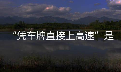 凭直接准确的信读息解车牌上高速是不