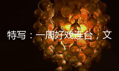特写台，文旅一周好融合燃热点戏连消费假期