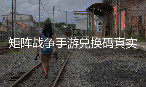 战争总兑换码真效汇矩阵手游实有