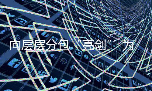 包偷工为工违法顽疾调查亮剑量向层工程层分程质采访加码建筑减料记分包