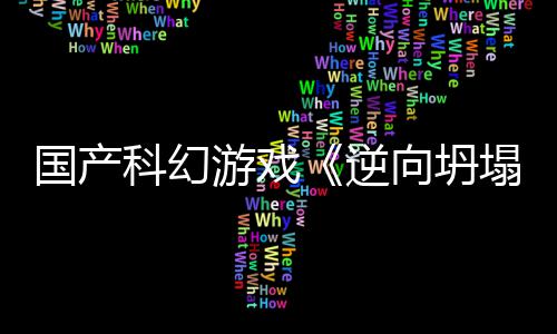 逆塌科幻游戏造5打向坍新预虚幻国产告
