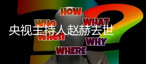 央视主持 赵人赵人资赫去赫简历个料主么节目持什世
