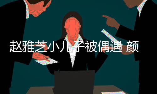 被偶女围儿子遇 颜值影赵雅芝小获美观合超高